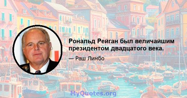 Рональд Рейган был величайшим президентом двадцатого века.