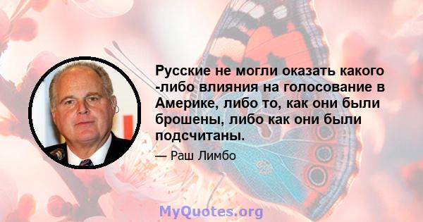 Русские не могли оказать какого -либо влияния на голосование в Америке, либо то, как они были брошены, либо как они были подсчитаны.