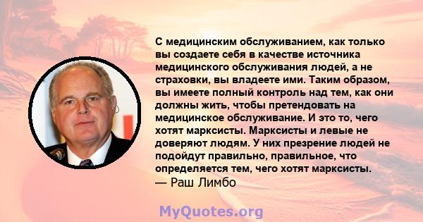 С медицинским обслуживанием, как только вы создаете себя в качестве источника медицинского обслуживания людей, а не страховки, вы владеете ими. Таким образом, вы имеете полный контроль над тем, как они должны жить,