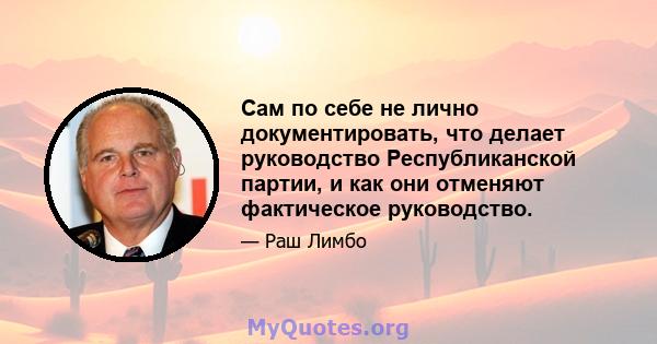 Сам по себе не лично документировать, что делает руководство Республиканской партии, и как они отменяют фактическое руководство.