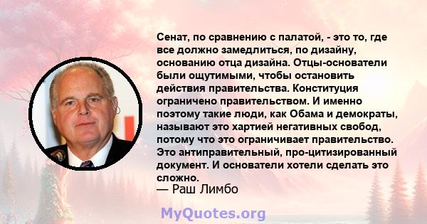 Сенат, по сравнению с палатой, - это то, где все должно замедлиться, по дизайну, основанию отца дизайна. Отцы-основатели были ощутимыми, чтобы остановить действия правительства. Конституция ограничено правительством. И