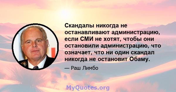 Скандалы никогда не останавливают администрацию, если СМИ не хотят, чтобы они остановили администрацию, что означает, что ни один скандал никогда не остановит Обаму.