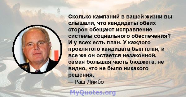 Сколько кампаний в вашей жизни вы слышали, что кандидаты обеих сторон обещают исправление системы социального обеспечения? И у всех есть план. У каждого проклятого кандидата был план, и все же он остается незаконной,