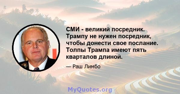 СМИ - великий посредник. Трампу не нужен посредник, чтобы донести свое послание. Толпы Трампа имеют пять кварталов длиной.