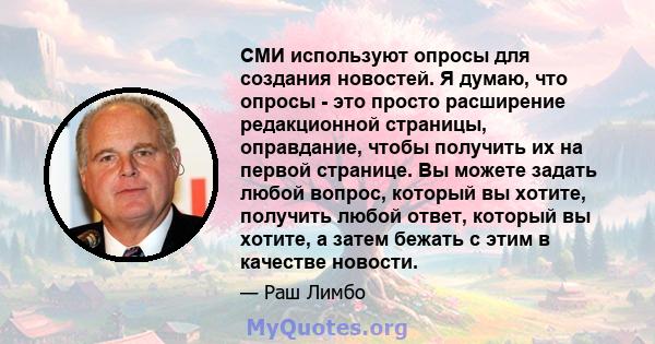 СМИ используют опросы для создания новостей. Я думаю, что опросы - это просто расширение редакционной страницы, оправдание, чтобы получить их на первой странице. Вы можете задать любой вопрос, который вы хотите,