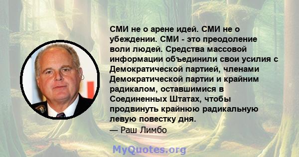 СМИ не о арене идей. СМИ не о убеждении. СМИ - это преодоление воли людей. Средства массовой информации объединили свои усилия с Демократической партией, членами Демократической партии и крайним радикалом, оставшимися в 