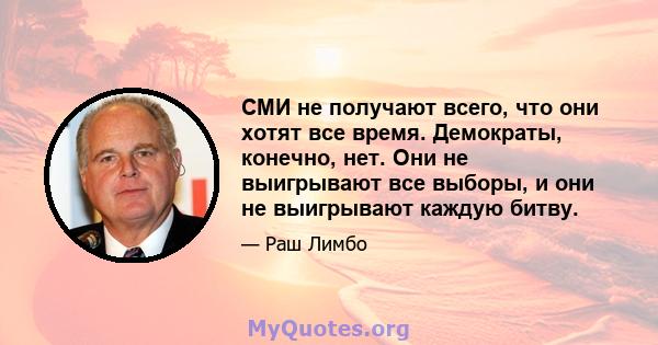 СМИ не получают всего, что они хотят все время. Демократы, конечно, нет. Они не выигрывают все выборы, и они не выигрывают каждую битву.