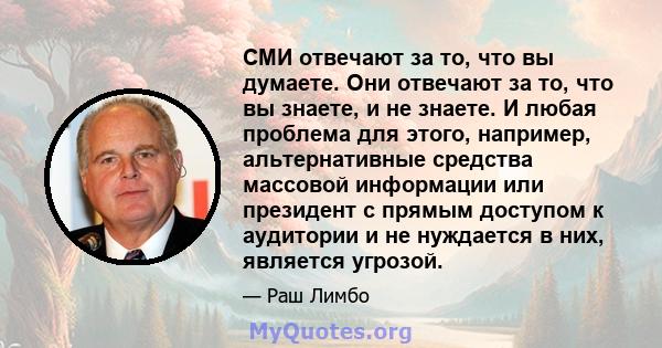 СМИ отвечают за то, что вы думаете. Они отвечают за то, что вы знаете, и не знаете. И любая проблема для этого, например, альтернативные средства массовой информации или президент с прямым доступом к аудитории и не