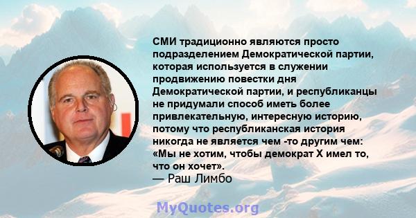 СМИ традиционно являются просто подразделением Демократической партии, которая используется в служении продвижению повестки дня Демократической партии, и республиканцы не придумали способ иметь более привлекательную,