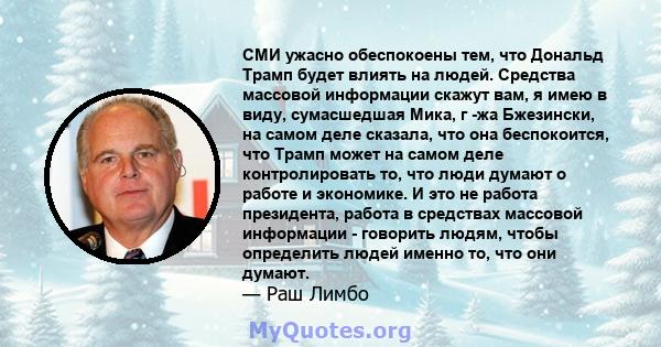 СМИ ужасно обеспокоены тем, что Дональд Трамп будет влиять на людей. Средства массовой информации скажут вам, я имею в виду, сумасшедшая Мика, г -жа Бжезински, на самом деле сказала, что она беспокоится, что Трамп может 