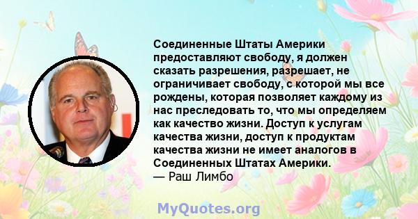 Соединенные Штаты Америки предоставляют свободу, я должен сказать разрешения, разрешает, не ограничивает свободу, с которой мы все рождены, которая позволяет каждому из нас преследовать то, что мы определяем как