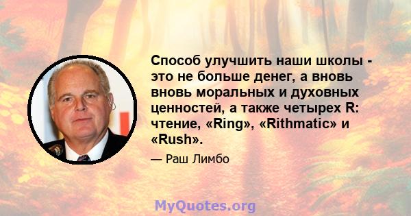 Способ улучшить наши школы - это не больше денег, а вновь вновь моральных и духовных ценностей, а также четырех R: чтение, «Ring», «Rithmatic» и «Rush».