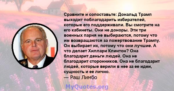 Сравните и сопоставьте: Дональд Трамп выходит поблагодарить избирателей, которые его поддерживали. Вы смотрите на его кабинеты. Они не доноры. Эти три военных парня не выбираются, потому что им возвращаются за