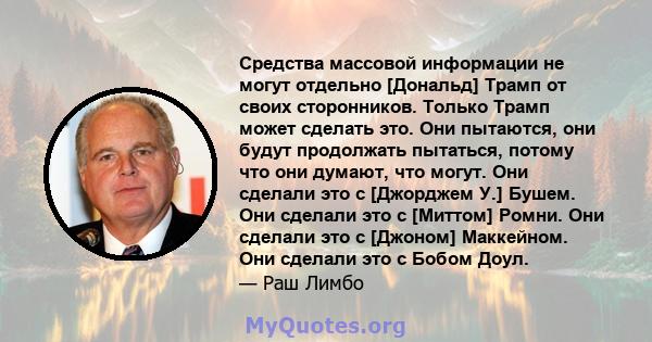 Средства массовой информации не могут отдельно [Дональд] Трамп от своих сторонников. Только Трамп может сделать это. Они пытаются, они будут продолжать пытаться, потому что они думают, что могут. Они сделали это с