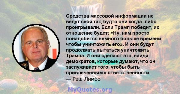 Средства массовой информации не ведут себя так, будто они когда -либо проигрывали. Если Трамп победит, их отношение будет: «Ну, нам просто понадобится немного больше времени, чтобы уничтожить его». И они будут