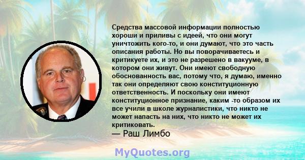 Средства массовой информации полностью хороши и приливы с идеей, что они могут уничтожить кого-то, и они думают, что это часть описания работы. Но вы поворачиваетесь и критикуете их, и это не разрешено в вакууме, в