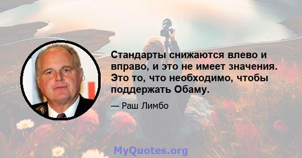 Стандарты снижаются влево и вправо, и это не имеет значения. Это то, что необходимо, чтобы поддержать Обаму.