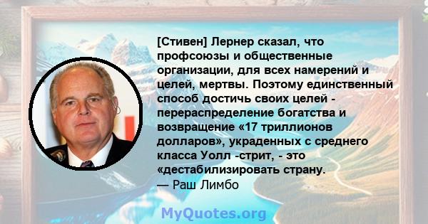 [Стивен] Лернер сказал, что профсоюзы и общественные организации, для всех намерений и целей, мертвы. Поэтому единственный способ достичь своих целей - перераспределение богатства и возвращение «17 триллионов долларов», 