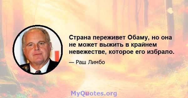 Страна переживет Обаму, но она не может выжить в крайнем невежестве, которое его избрало.