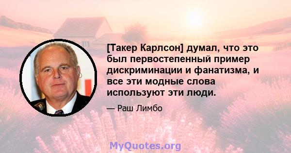 [Такер Карлсон] думал, что это был первостепенный пример дискриминации и фанатизма, и все эти модные слова используют эти люди.