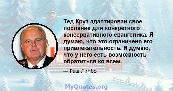 Тед Круз адаптирован свое послание для конкретного консервативного евангелика. Я думаю, что это ограничено его привлекательность. Я думаю, что у него есть возможность обратиться ко всем.