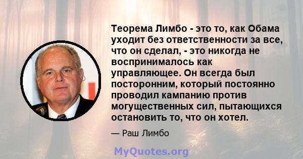 Теорема Лимбо - это то, как Обама уходит без ответственности за все, что он сделал, - это никогда не воспринималось как управляющее. Он всегда был посторонним, который постоянно проводил кампанию против могущественных