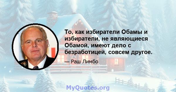 То, как избиратели Обамы и избиратели, не являющиеся Обамой, имеют дело с безработицей, совсем другое.