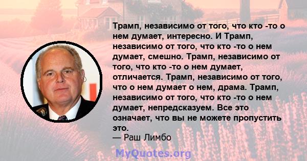 Трамп, независимо от того, что кто -то о нем думает, интересно. И Трамп, независимо от того, что кто -то о нем думает, смешно. Трамп, независимо от того, что кто -то о нем думает, отличается. Трамп, независимо от того,