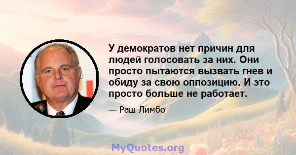 У демократов нет причин для людей голосовать за них. Они просто пытаются вызвать гнев и обиду за свою оппозицию. И это просто больше не работает.