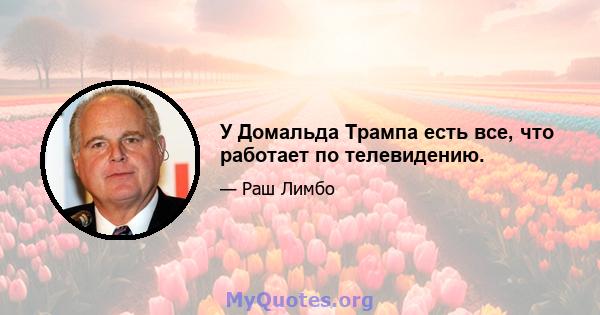 У Домальда Трампа есть все, что работает по телевидению.