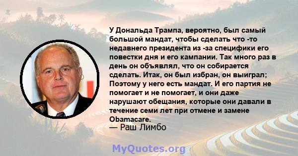 У Дональда Трампа, вероятно, был самый большой мандат, чтобы сделать что -то недавнего президента из -за специфики его повестки дня и его кампании. Так много раз в день он объявлял, что он собирается сделать. Итак, он