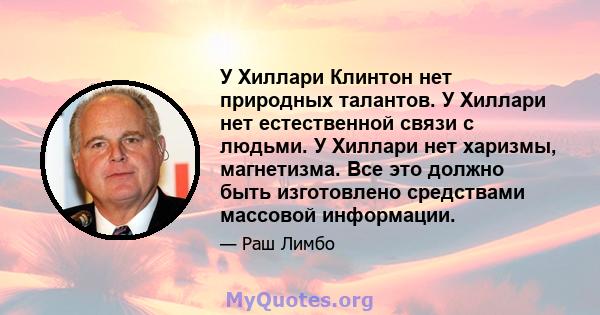 У Хиллари Клинтон нет природных талантов. У Хиллари нет естественной связи с людьми. У Хиллари нет харизмы, магнетизма. Все это должно быть изготовлено средствами массовой информации.