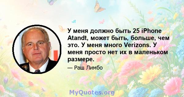 У меня должно быть 25 iPhone Atandt, может быть, больше, чем это. У меня много Verizons. У меня просто нет их в маленьком размере.