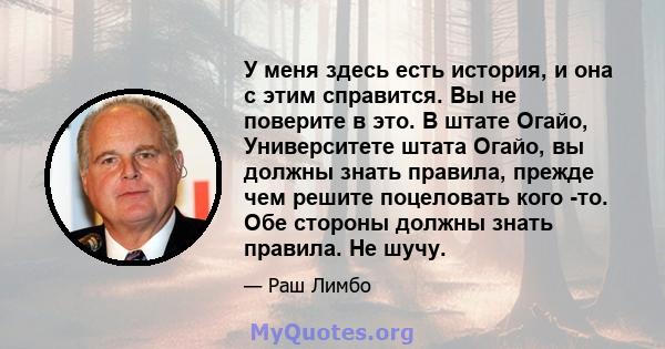 У меня здесь есть история, и она с этим справится. Вы не поверите в это. В штате Огайо, Университете штата Огайо, вы должны знать правила, прежде чем решите поцеловать кого -то. Обе стороны должны знать правила. Не шучу.