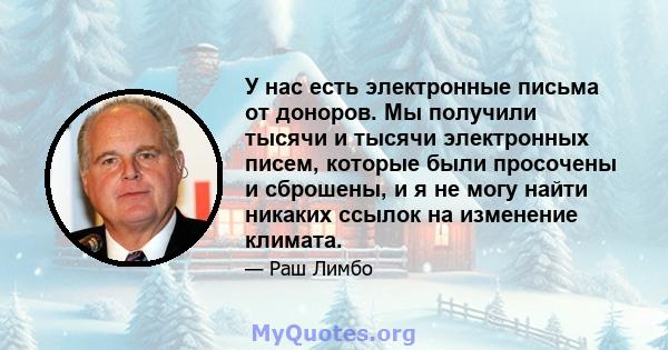 У нас есть электронные письма от доноров. Мы получили тысячи и тысячи электронных писем, которые были просочены и сброшены, и я не могу найти никаких ссылок на изменение климата.