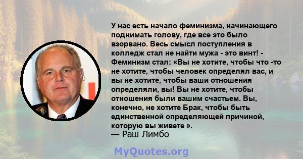 У нас есть начало феминизма, начинающего поднимать голову, где все это было взорвано. Весь смысл поступления в колледж стал не найти мужа - это винт! - Феминизм стал: «Вы не хотите, чтобы что -то не хотите, чтобы