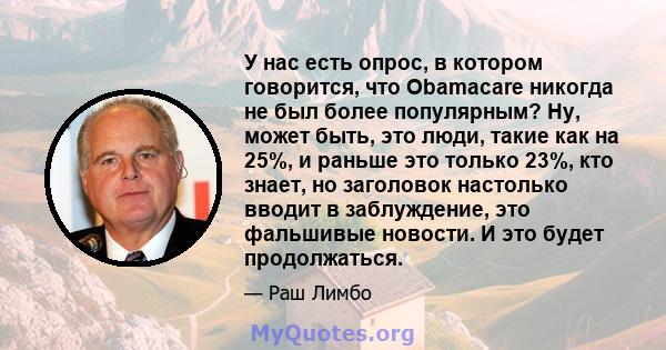 У нас есть опрос, в котором говорится, что Obamacare никогда не был более популярным? Ну, может быть, это люди, такие как на 25%, и раньше это только 23%, кто знает, но заголовок настолько вводит в заблуждение, это