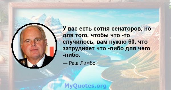 У вас есть сотня сенаторов, но для того, чтобы что -то случилось, вам нужно 60, что затрудняет что -либо для чего -либо.