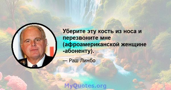 Уберите эту кость из носа и перезвоните мне (афроамериканской женщине -абоненту).