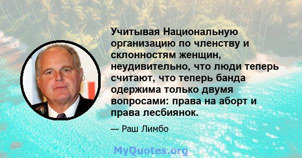 Учитывая Национальную организацию по членству и склонностям женщин, неудивительно, что люди теперь считают, что теперь банда одержима только двумя вопросами: права на аборт и права лесбиянок.