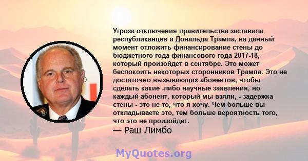 Угроза отключения правительства заставила республиканцев и Дональда Трампа, на данный момент отложить финансирование стены до бюджетного года финансового года 2017-18, который произойдет в сентябре. Это может беспокоить 