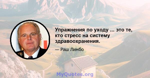 Упражнения по уходу ... это те, кто стресс на систему здравоохранения.