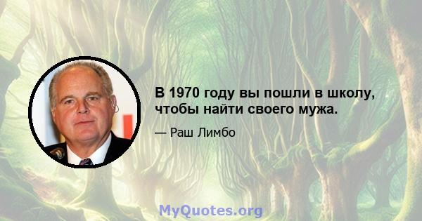 В 1970 году вы пошли в школу, чтобы найти своего мужа.