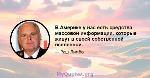 В Америке у нас есть средства массовой информации, которые живут в своей собственной вселенной.