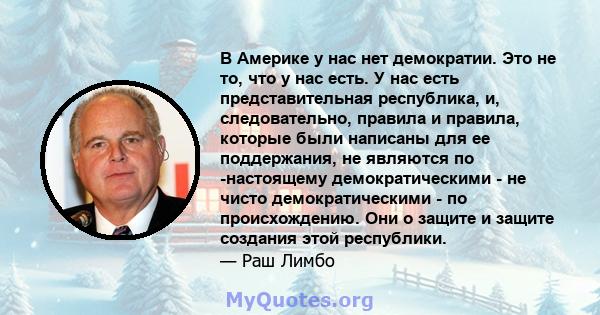 В Америке у нас нет демократии. Это не то, что у нас есть. У нас есть представительная республика, и, следовательно, правила и правила, которые были написаны для ее поддержания, не являются по -настоящему