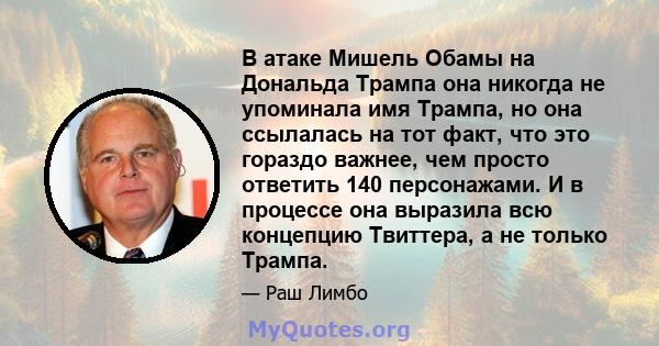 В атаке Мишель Обамы на Дональда Трампа она никогда не упоминала имя Трампа, но она ссылалась на тот факт, что это гораздо важнее, чем просто ответить 140 персонажами. И в процессе она выразила всю концепцию Твиттера, а 