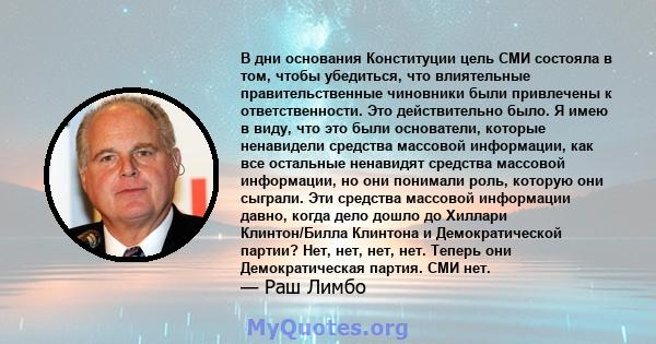 В дни основания Конституции цель СМИ состояла в том, чтобы убедиться, что влиятельные правительственные чиновники были привлечены к ответственности. Это действительно было. Я имею в виду, что это были основатели,