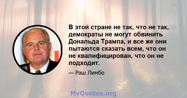 В этой стране не так, что не так, демократы не могут обвинить Дональда Трампа, и все же они пытаются сказать всем, что он не квалифицирован, что он не подходит.