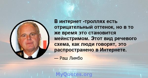 В интернет -троллях есть отрицательный оттенок, но в то же время это становится мейнстримом. Этот вид речевого схема, как люди говорят, это распространено в Интернете.