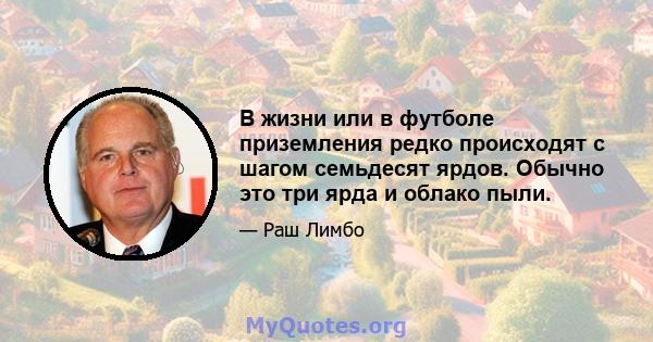 В жизни или в футболе приземления редко происходят с шагом семьдесят ярдов. Обычно это три ярда и облако пыли.